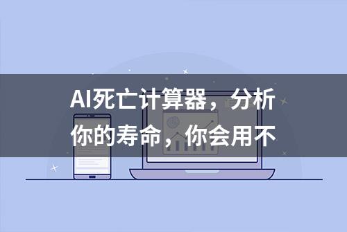 AI死亡计算器，分析你的寿命，你会用不