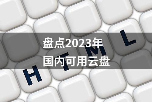 盘点2023年国内可用云盘