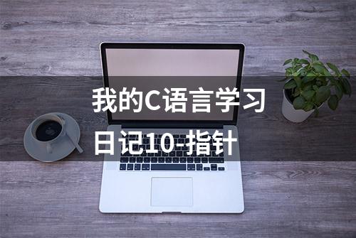 我的C语言学习日记10-指针