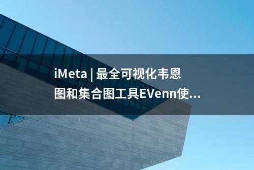 iMeta | 最全可视化韦恩图和集合图工具EVenn使用手册