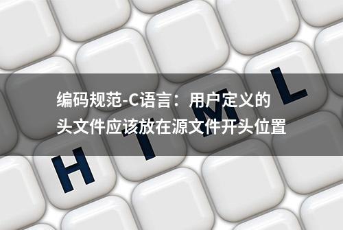 编码规范-C语言：用户定义的头文件应该放在源文件开头位置