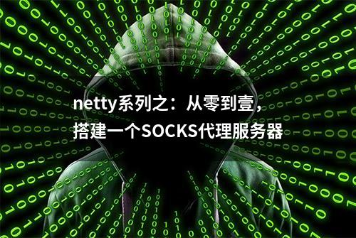 netty系列之：从零到壹，搭建一个SOCKS代理服务器