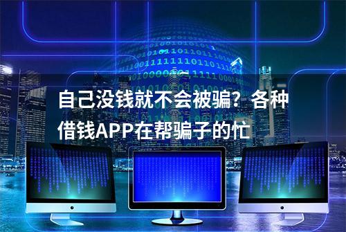 自己没钱就不会被骗？各种借钱APP在帮骗子的忙