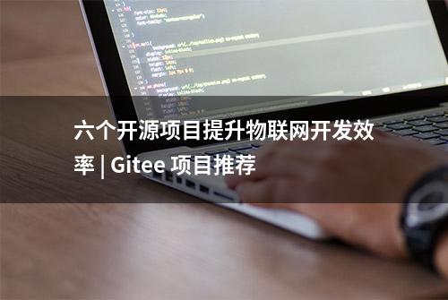 六个开源项目提升物联网开发效率 | Gitee 项目推荐