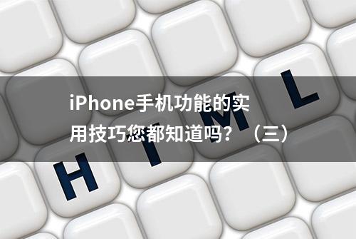 iPhone手机功能的实用技巧您都知道吗？（三）