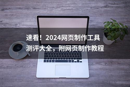 速看！2024网页制作工具测评大全，附网页制作教程