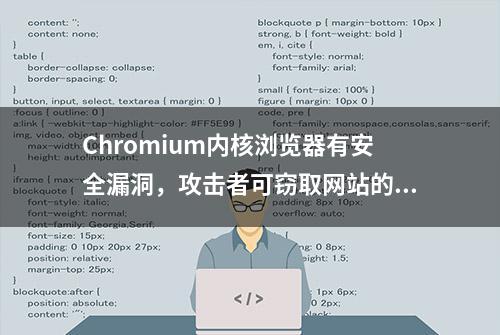 Chromium内核浏览器有安全漏洞，攻击者可窃取网站的用户敏感数据