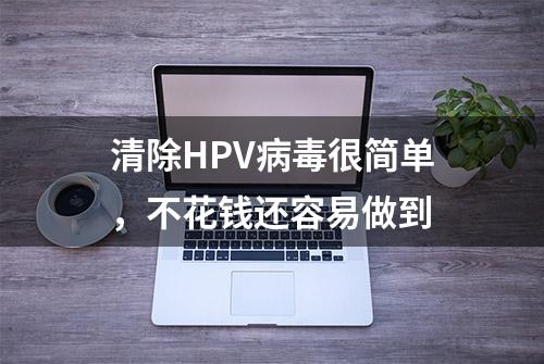 清除HPV病毒很简单，不花钱还容易做到