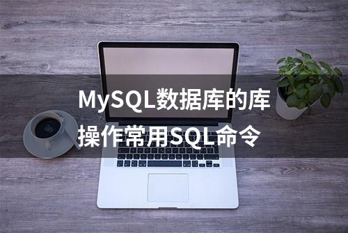 MySQL数据库的库操作常用SQL命令