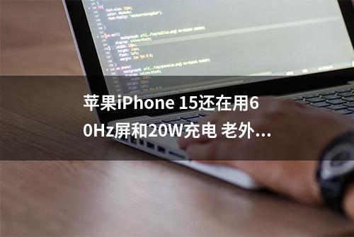 苹果iPhone 15还在用60Hz屏和20W充电 老外快忍不了了