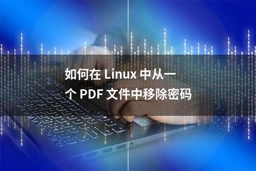 如何在 Linux 中从一个 PDF 文件中移除密码