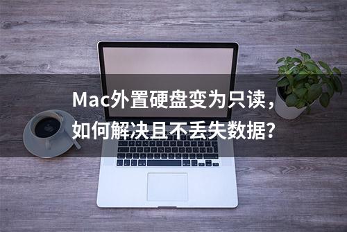 Mac外置硬盘变为只读，如何解决且不丢失数据？