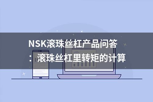 NSK滚珠丝杠产品问答：滚珠丝杠里转矩的计算