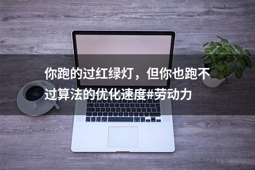 你跑的过红绿灯，但你也跑不过算法的优化速度#劳动力