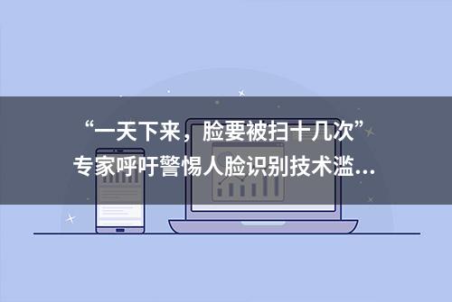 “一天下来，脸要被扫十几次” 专家呼吁警惕人脸识别技术滥用切实保护个人信息安全