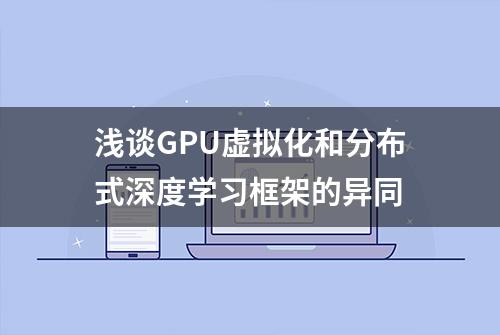 浅谈GPU虚拟化和分布式深度学习框架的异同