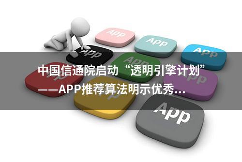 中国信通院启动“透明引擎计划”——APP推荐算法明示优秀案例征集