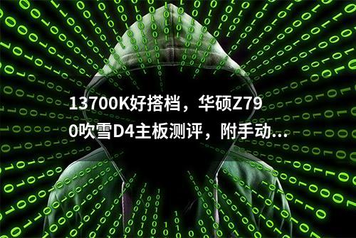 13700K好搭档，华硕Z790吹雪D4主板测评，附手动超频教程