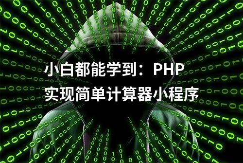 小白都能学到：PHP实现简单计算器小程序