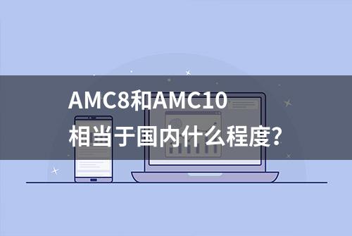 AMC8和AMC10相当于国内什么程度？