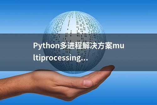 Python多进程解决方案multiprocessing ProcessPoolExecutor