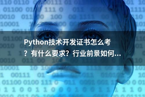 Python技术开发证书怎么考？有什么要求？行业前景如何？