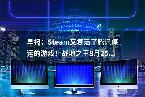 早报：Steam又复活了腾讯停运的游戏！战地之王8月25日免费上线