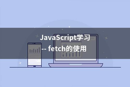 JavaScript学习 -- fetch的使用