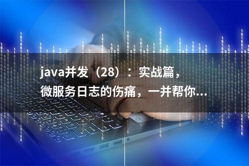 java并发（28）：实战篇，微服务日志的伤痛，一并帮你解决掉