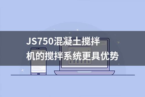 JS750混凝土搅拌机的搅拌系统更具优势