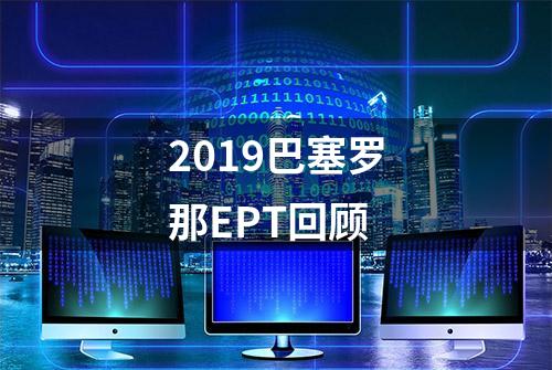 2019巴塞罗那EPT回顾