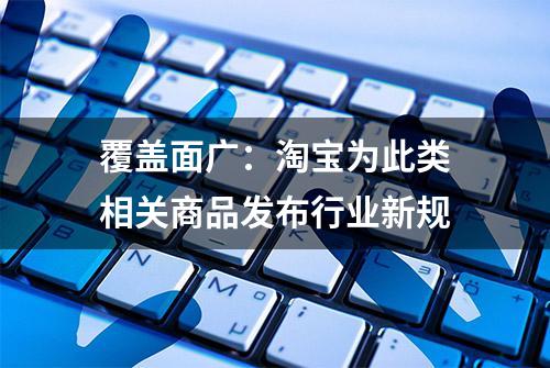 覆盖面广：淘宝为此类相关商品发布行业新规