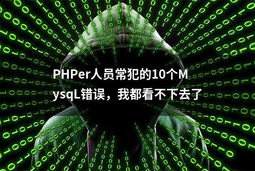 PHPer人员常犯的10个MysqL错误，我都看不下去了