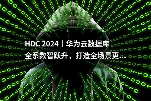 HDC 2024丨华为云数据库全系数智跃升，打造全场景更优数据底座