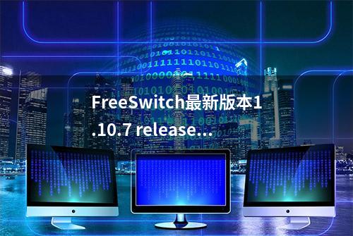 FreeSwitch最新版本1.10.7 release的无坑安装指南