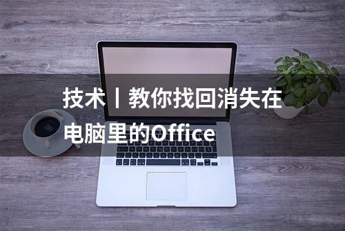 技术丨教你找回消失在电脑里的Office