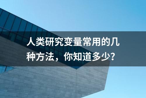 人类研究变量常用的几种方法，你知道多少？