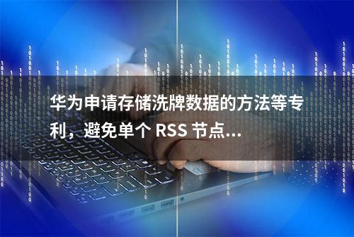 华为申请存储洗牌数据的方法等专利，避免单个 RSS 节点负载压力过大