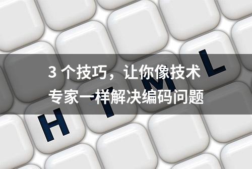 3 个技巧，让你像技术专家一样解决编码问题