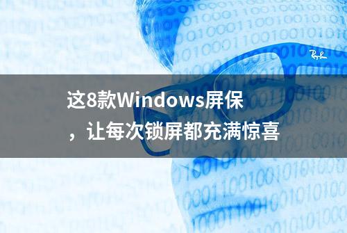 这8款Windows屏保，让每次锁屏都充满惊喜