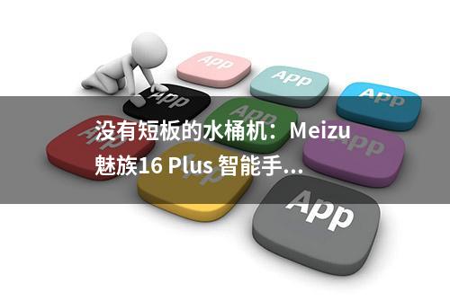 没有短板的水桶机：Meizu 魅族16 Plus 智能手机 体验报告