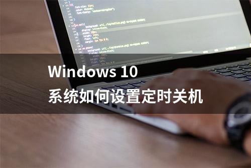 Windows 10 系统如何设置定时关机