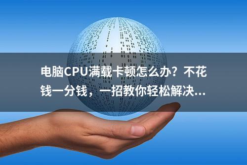 电脑CPU满载卡顿怎么办？不花钱一分钱，一招教你轻松解决……