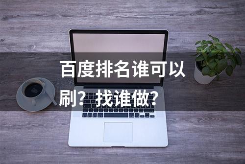 百度排名谁可以刷？找谁做？