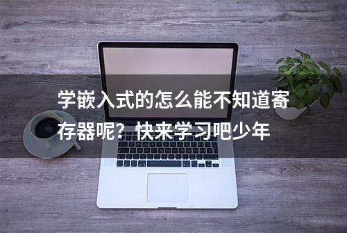 学嵌入式的怎么能不知道寄存器呢？快来学习吧少年