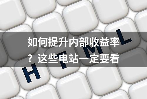 如何提升内部收益率？这些电站一定要看