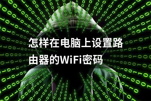 怎样在电脑上设置路由器的WiFi密码