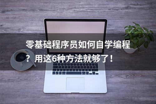 零基础程序员如何自学编程？用这6种方法就够了！