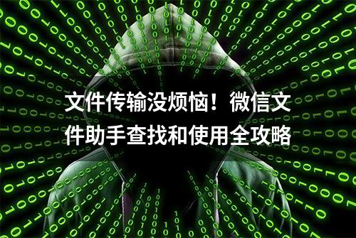 文件传输没烦恼！微信文件助手查找和使用全攻略