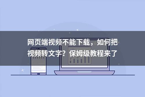 网页端视频不能下载，如何把视频转文字？保姆级教程来了